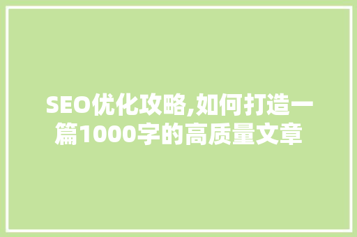 SEO优化攻略,如何打造一篇1000字的高质量文章