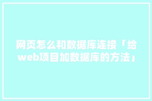 网页怎么和数据库连接「给web项目加数据库的方法」 友链在线