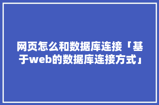 网页怎么和数据库连接「基于web的数据库连接方式」