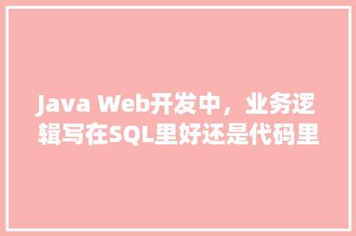 Java Web开发中，业务逻辑写在SQL里好还是代码里好呢？有什么建议吗「sql数据库和web服务器相连」