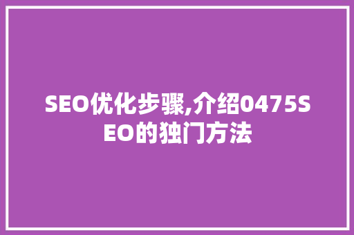 SEO优化步骤,介绍0475SEO的独门方法 SEO优化步骤,介绍0475SEO的独门方法 SEO教程