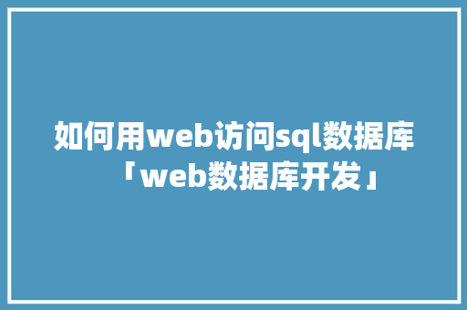 如何用web访问sql数据库「web数据库开发」 建站教程