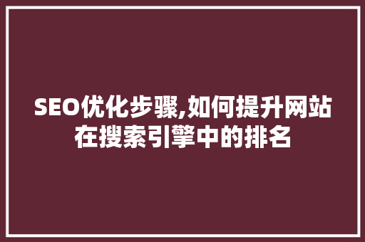 SEO优化步骤,如何提升网站在搜索引擎中的排名 SEO优化步骤,如何提升网站在搜索引擎中的排名 建站教程
