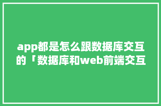 app都是怎么跟数据库交互的「数据库和web前端交互」