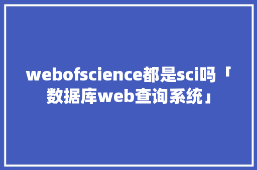 webofscience都是sci吗「数据库web查询系统」