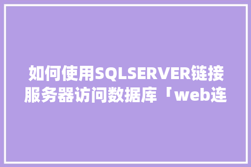 如何使用SQLSERVER链接服务器访问数据库「web连接sql server数据库」
