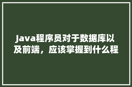 Java程序员对于数据库以及前端，应该掌握到什么程度「数据库与web前端的关系」