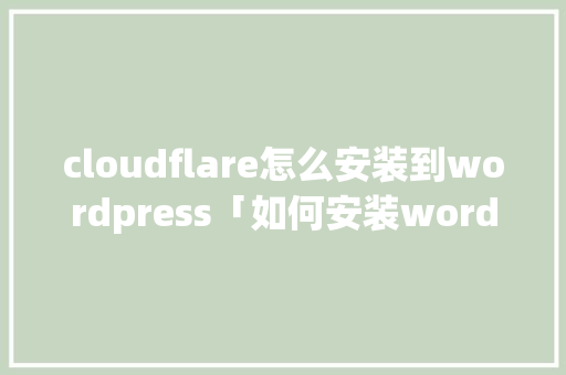 cloudflare怎么安装到wordpress「如何安装wordpress」 友链在线