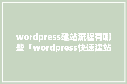 wordpress建站流程有哪些「wordpress快速建站」 服务器/数据库
