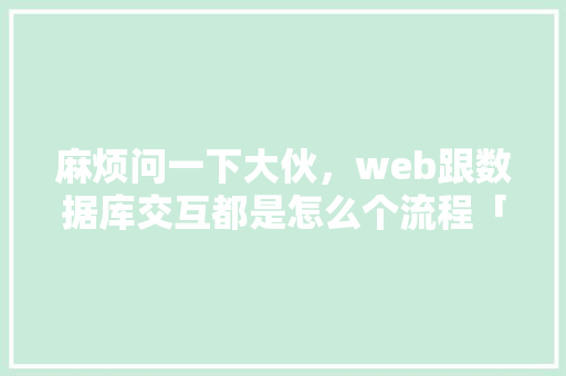麻烦问一下大伙，web跟数据库交互都是怎么个流程「web数据库基本工作原理」