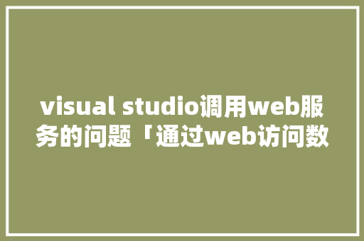 visual studio调用web服务的问题「通过web访问数据库的过程」