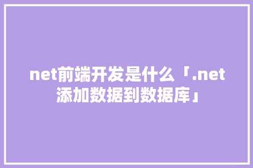 net前端开发是什么「.net添加数据到数据库」 服务器/数据库