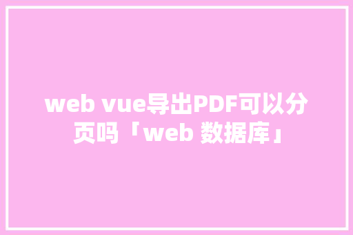 web vue导出PDF可以分页吗「web 数据库」