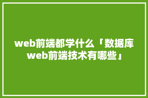 web前端都学什么「数据库web前端技术有哪些」 友链在线