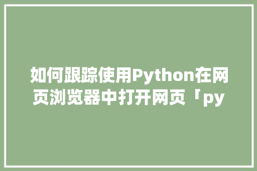 如何跟踪使用Python在网页浏览器中打开网页「python数据库查询语句」