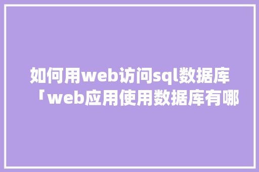 如何用web访问sql数据库「web应用使用数据库有哪些」 SEO教程