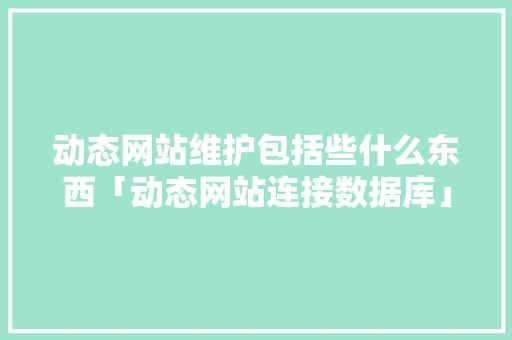 动态网站维护包括些什么东西「动态网站连接数据库」 动态网站维护包括些什么东西「动态网站连接数据库」 WordPress教程