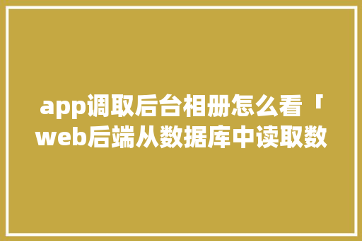 app调取后台相册怎么看「web后端从数据库中读取数据的方法」