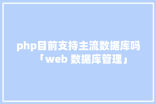 php目前支持主流数据库吗「web 数据库管理」