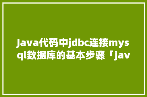 Java代码中jdbc连接mysql数据库的基本步骤「java web连接mysql数据库」