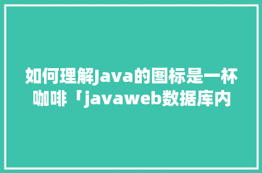 如何理解Java的图标是一杯咖啡「javaweb数据库内容显示」