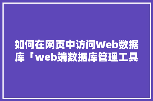 如何在网页中访问Web数据库「web端数据库管理工具」 Web前端