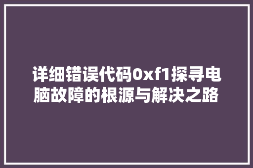 详细错误代码0xf1探寻电脑故障的根源与解决之路