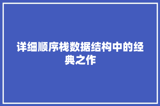 详细顺序栈数据结构中的经典之作