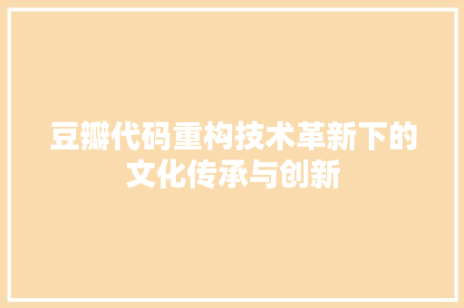 豆瓣代码重构技术革新下的文化传承与创新
