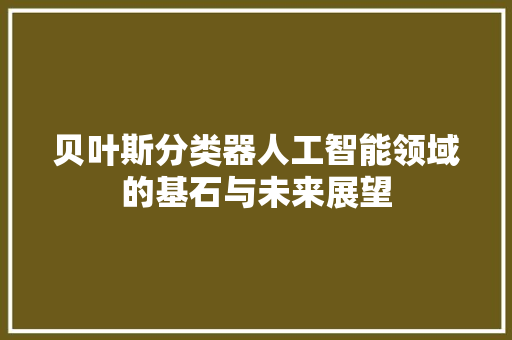 贝叶斯分类器人工智能领域的基石与未来展望