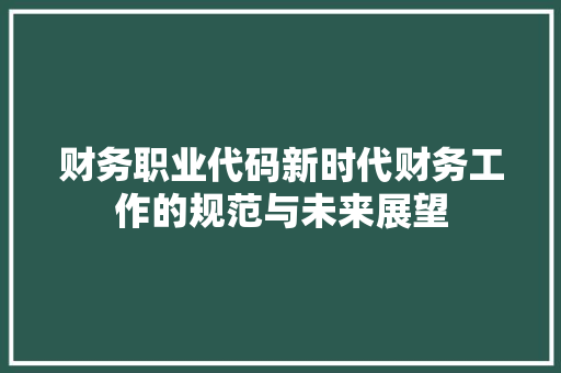 财务职业代码新时代财务工作的规范与未来展望