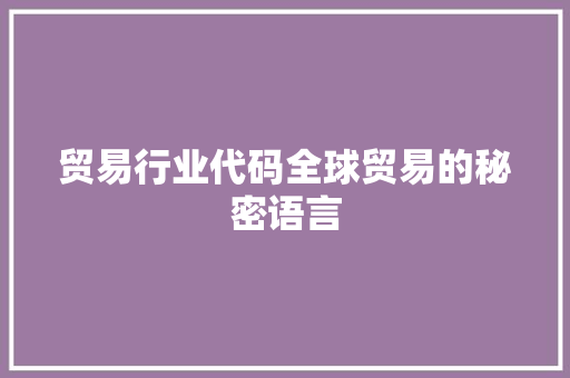 贸易行业代码全球贸易的秘密语言