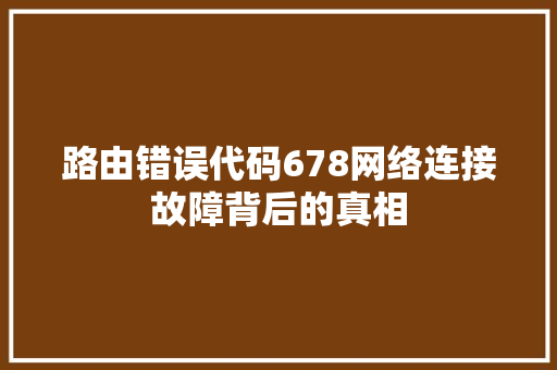 路由错误代码678网络连接故障背后的真相 建站教程