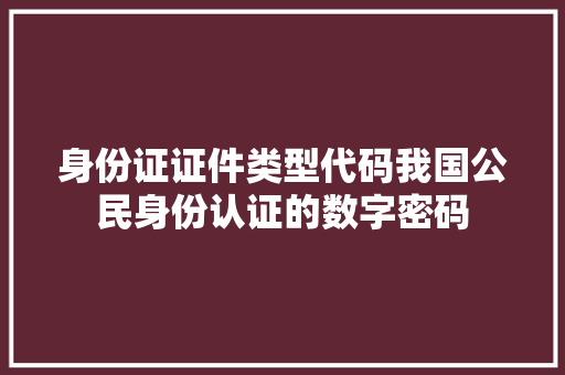 身份证证件类型代码我国公民身份认证的数字密码 WordPress教程