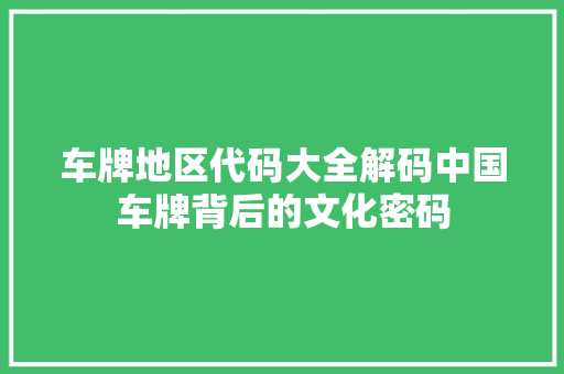 车牌地区代码大全解码中国车牌背后的文化密码 建站教程