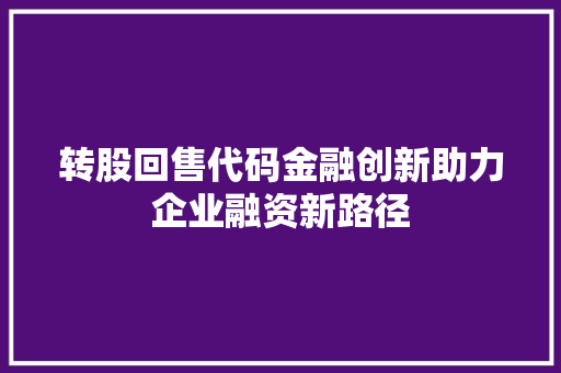转股回售代码金融创新助力企业融资新路径