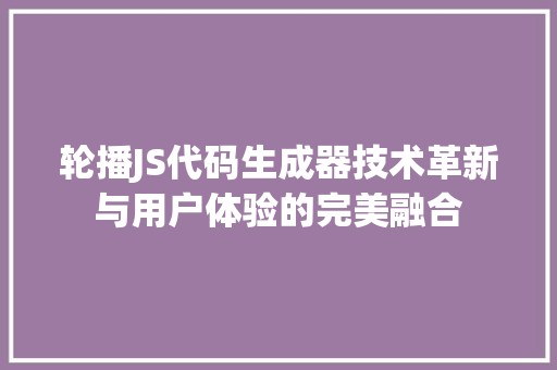 轮播JS代码生成器技术革新与用户体验的完美融合 友链在线