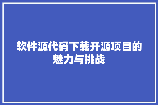 软件源代码下载开源项目的魅力与挑战