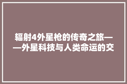 辐射4外星枪的传奇之旅——外星科技与人类命运的交织