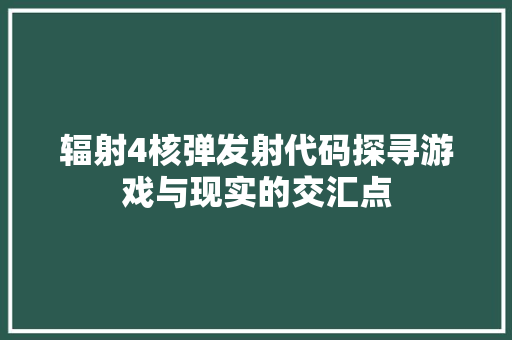 辐射4核弹发射代码探寻游戏与现实的交汇点 服务器/数据库