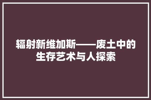 辐射新维加斯——废土中的生存艺术与人探索