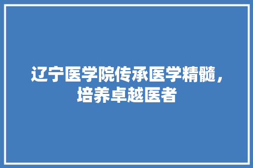 辽宁医学院传承医学精髓，培养卓越医者