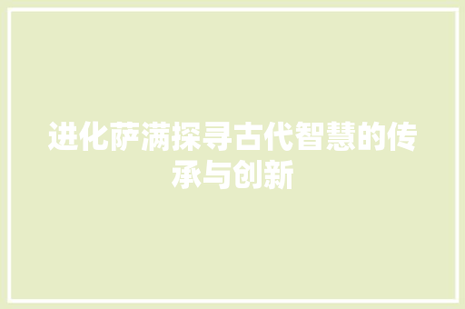 进化萨满探寻古代智慧的传承与创新 友链在线