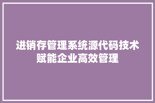 进销存管理系统源代码技术赋能企业高效管理 建站教程