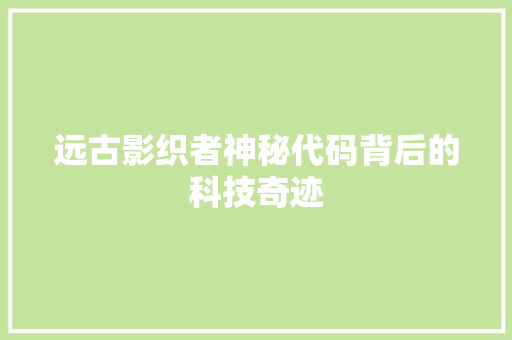 远古影织者神秘代码背后的科技奇迹 SEO教程
