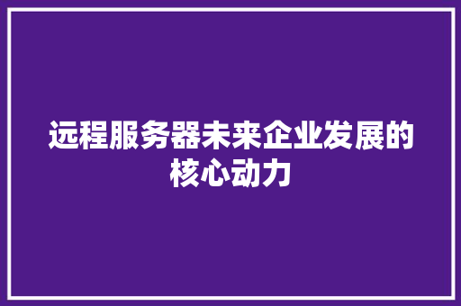 远程服务器未来企业发展的核心动力