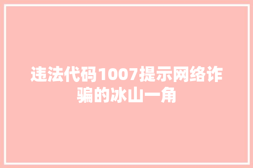 违法代码1007提示网络诈骗的冰山一角