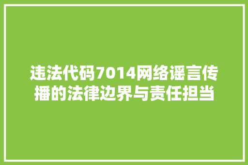 违法代码7014网络谣言传播的法律边界与责任担当