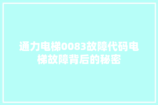 通力电梯0083故障代码电梯故障背后的秘密