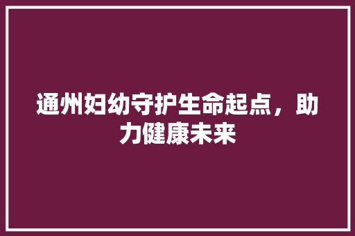 通州妇幼守护生命起点，助力健康未来 SEO教程
